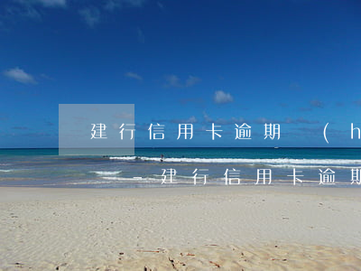 建行信用卡逾期會(huì)被拉入黑名單嗎-建行信用卡逾期會(huì)被拉入黑名單嗎知乎