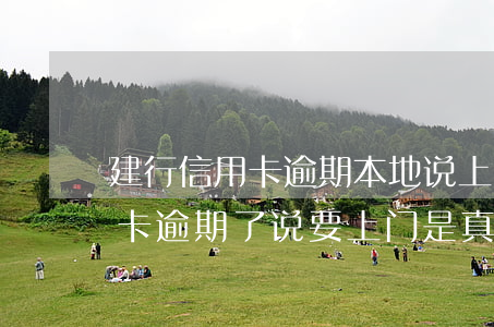 建行信用卡逾期本地说上门(发短信说我信用卡逾期了说要上门是真的吗)