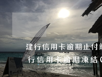 建行信用卡逾期止付解除(建設(shè)銀行信用卡逾期凍結(jié)了可以解凍嗎)