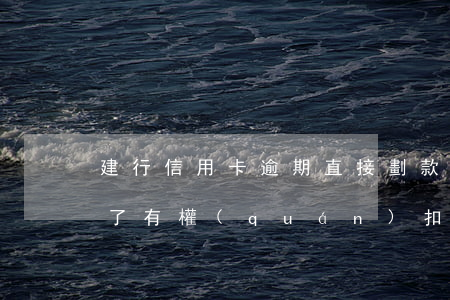 建行信用卡逾期直接劃款(建行的信用卡逾期了有權(quán)扣其他的銀行卡嗎)