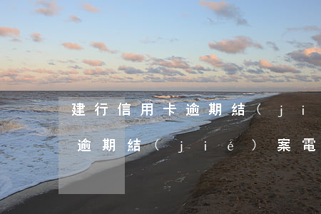 建行信用卡逾期結(jié)案 建行信用卡逾期結(jié)案電話