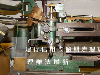建行信用卡逾期處理辦法(建行信用卡逾期處理辦法最新)