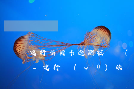 建行信用卡逾期被凍結(jié)解凍攻略-建行無(wú)故凍結(jié)信用卡