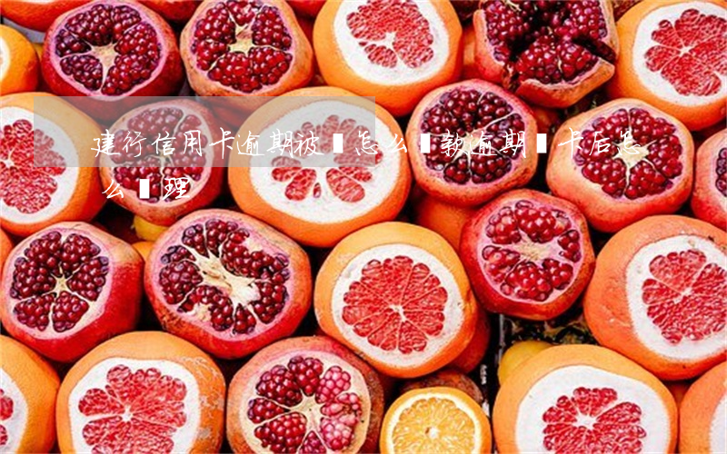 建行信用卡逾期被鎖怎么還款(逾期鎖卡后怎么處理)