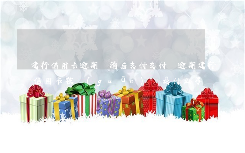 建行信用卡逾期還清后支付(支付寶逾期建行信用卡被關(guān)閉是什么事?)