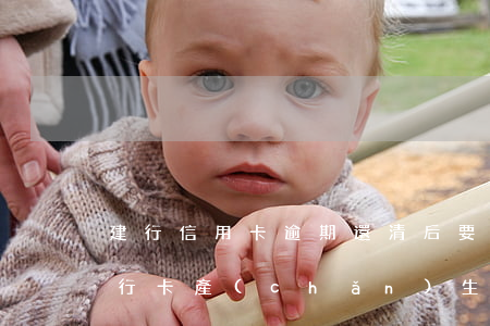 建行信用卡逾期還清后要年費(fèi)(建行卡產(chǎn)生年費(fèi)逾期了)