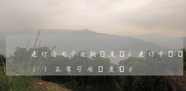 建行信用卡逾期額度為0(建行卡狀態(tài)正?？捎妙~度為0)