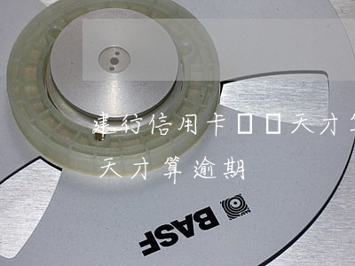 建行信用卡過幾天才算逾期(建行信用卡過幾天才算逾期)