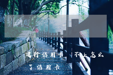 建行信用卡還不上怎么辦理-建設銀行還不了信用卡