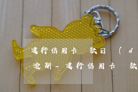 建行信用卡還款日當(dāng)天幾點算逾期-建行信用卡還款日當(dāng)天幾點算逾期了