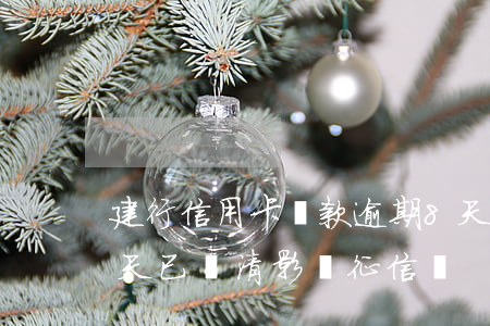 建行信用卡還款逾期8天(建行信用卡逾期4天,已還清,影響征信嗎)