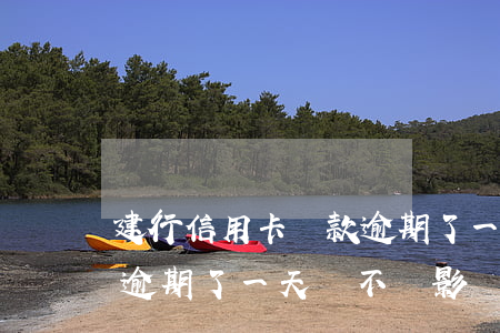 建行信用卡還款逾期了一天(建行信用卡還款逾期了一天,會不會影響信譽(yù))