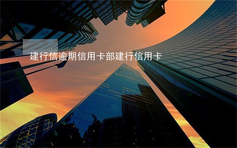 建行信逾期信用卡部(建行信用卡)