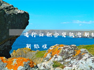 建行公积金贷款逾期标准(建行公积金贷款逾期标准)