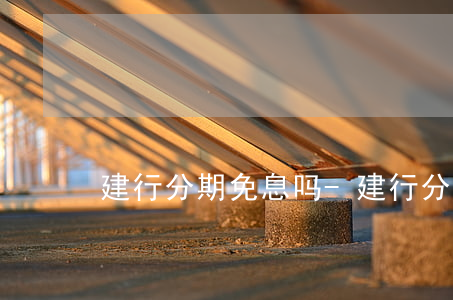 建行分期免息吗-建行分期收费标准