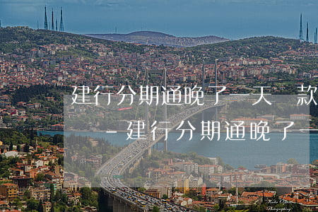 建行分期通晚了一天還款會(huì)怎么樣-建行分期通晚了一天還款會(huì)怎么樣嗎