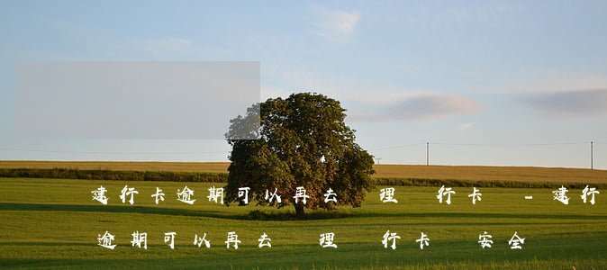建行卡逾期可以再去辦理銀行卡嗎-建行卡逾期可以再去辦理銀行卡嗎安全嗎