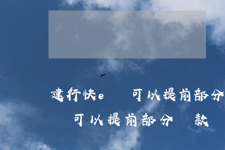 建行快e貸可以提前部分還款嗎-建行快e貸可以提前部分還款嗎怎么還