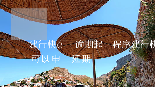 建行快e貸逾期起訴程序(建行快e貸到期了可以申請延期嗎?)