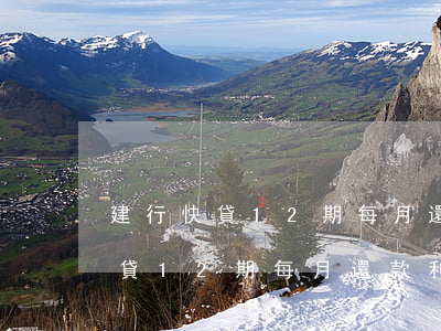 建行快貸12期每月還款利息多少-建行快貸12期每月還款利息多少錢