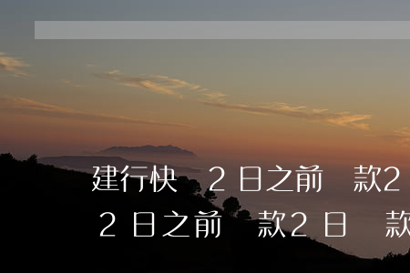 建行快貸2日之前還款2日還款-建行快貸2日之前還款2日還款可以嗎