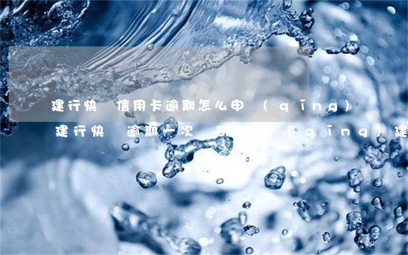 建行快貸信用卡逾期怎么申請(qǐng)(建行快貸逾期一次還可以申請(qǐng)建行快貸嗎)