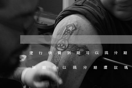 建行快貸到期可以搞分期還款嗎-建行快貸到期可以搞分期還款嗎