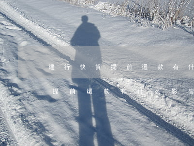 建行快貸提前還款有什么影響嗎-建行快貸提前還款有什么影響嗎知乎