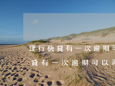 建行快貸有一次逾期可以再申請嗎-建行快貸有一次逾期可以再申請嗎知乎