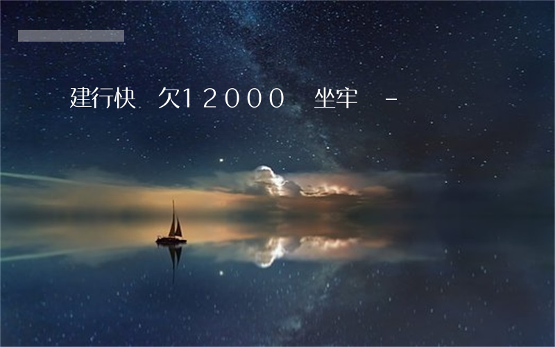 建行快貸欠12000會坐牢嗎-