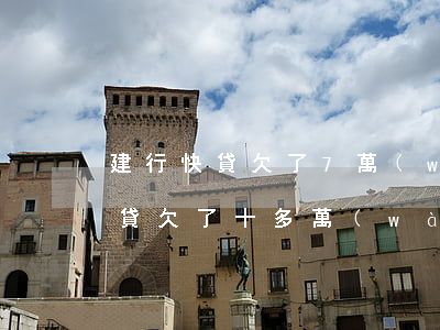 建行快貸欠了7萬(wàn)逾期了(建行快貸欠了十多萬(wàn))