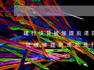 建行快貸被催提前還款是什么原因-建行快貸被催提前還款是什么原因呢