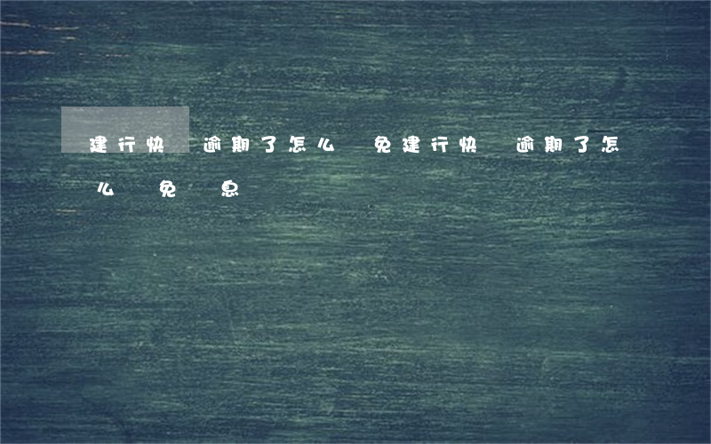 建行快貸逾期了怎么減免(建行快貸逾期了怎么減免罰息)