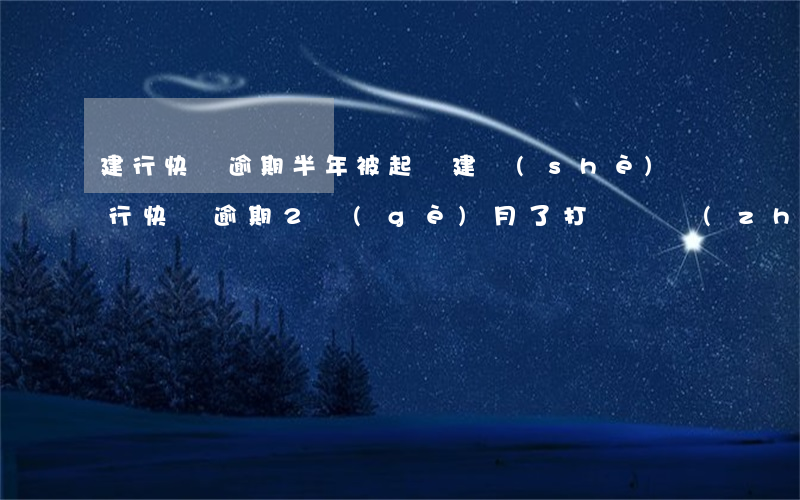 建行快貸逾期半年被起訴(建設(shè)銀行快貸逾期2個(gè)月了,打電話準(zhǔn)備起訴我怎么辦)
