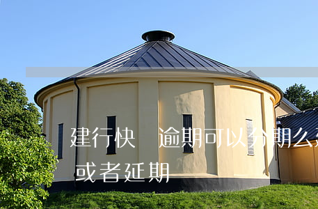 建行快貸逾期可以分期么(建行快貸能否分期或者延期)