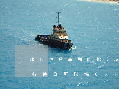 建行快貸逾期能協(xié)商還款嗎-建行快貸可以協(xié)商還款嗎