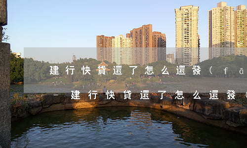 建行快貸還了怎么還發(fā)信息還款呢-建行快貸還了怎么還發(fā)信息還款呢是真的嗎