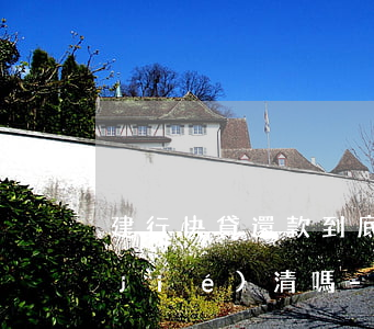 建行快貸還款到底需要點(diǎn)結(jié)清嗎-