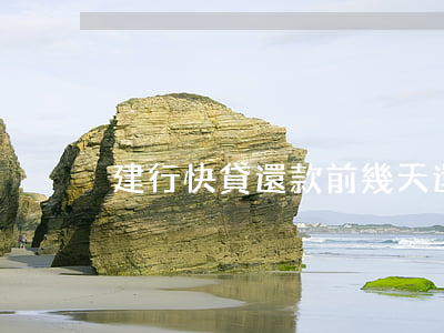 建行快貸還款前幾天還有額度了-