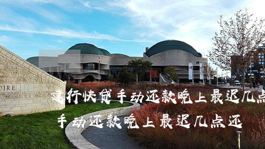 建行快贷手动还款晚上最迟几点-建行快贷手动还款晚上最迟几点还