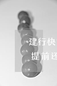建行快贷提前还款还出现额度吗-建行快贷提前还款还出现额度吗怎么回事