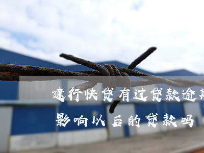 建行快贷有过贷款逾期(建行快贷逾期一天会影响以后的贷款吗)