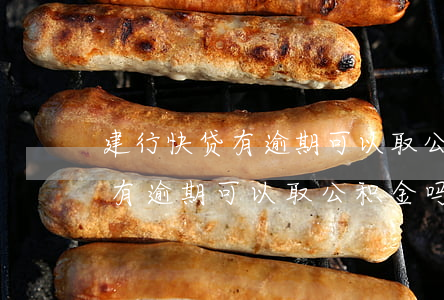 建行快贷有逾期可以取公积金吗-建行快贷有逾期可以取公积金吗