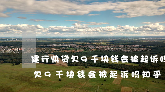 建行快贷欠9千块钱会被起诉吗-建行快贷欠9千块钱会被起诉吗知乎