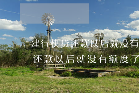 建行快贷还款以后就没有额度了-建行快贷还款以后就没有额度了吗
