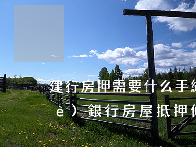 建行房押需要什么手續(xù)(建設(shè)銀行房屋抵押條件)