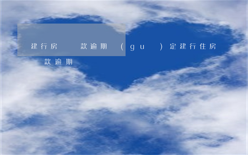 建行房貸還款逾期規(guī)定（建行住房貸款逾期）