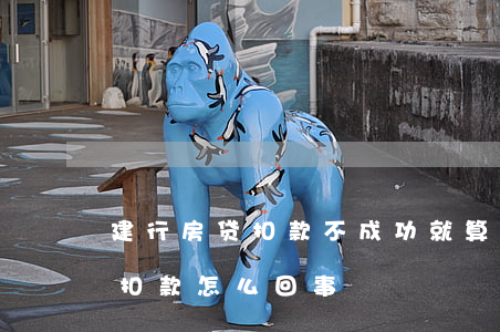 建行房贷扣款不成功就算逾期吗(建行房贷不扣款怎么回事)