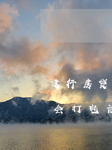 建行房贷逾期会打联系人吗(房贷逾期了银行会打电话吗)