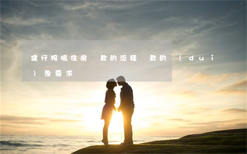 建行按揭住房貸款的流程（貸款的對(duì)象要求）